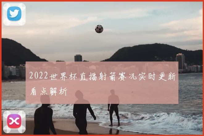 2022世界杯直播射箭赛况实时更新看点解析