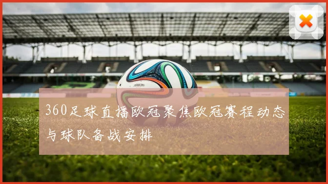 360足球直播欧冠聚焦欧冠赛程动态与球队备战安排
