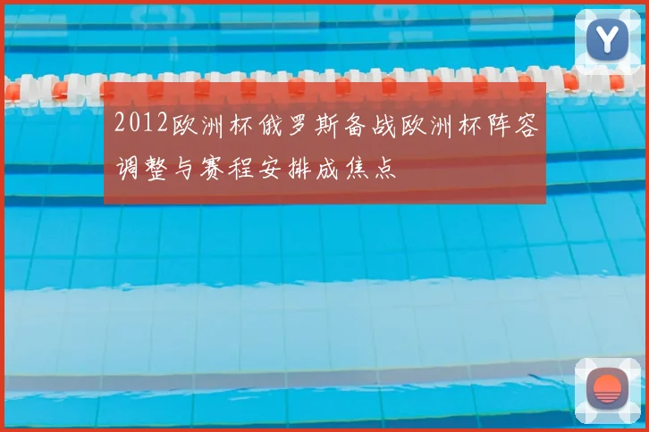 2012欧洲杯俄罗斯备战欧洲杯阵容调整与赛程安排成焦点