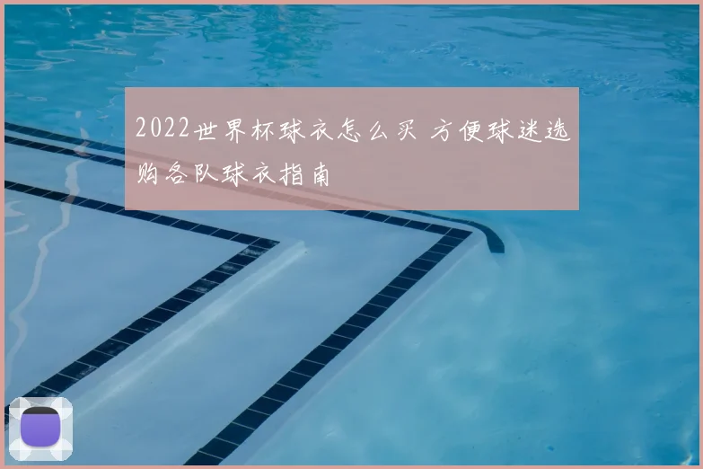 2022世界杯球衣怎么买 方便球迷选购各队球衣指南