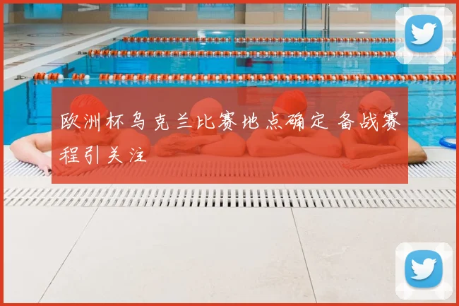 欧洲杯乌克兰比赛地点确定 备战赛程引关注